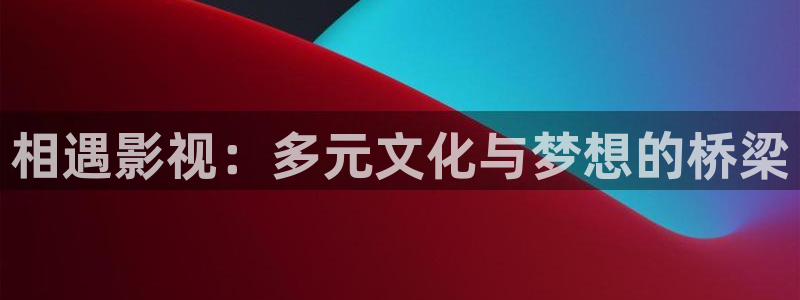乐乐琪琪影院：相遇影视：多元文化与梦想的桥梁