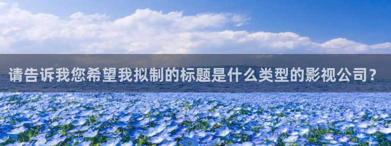 琪琪午夜影院在线观看：请告诉我您希望我拟制的标题是什么类型的影视公司？