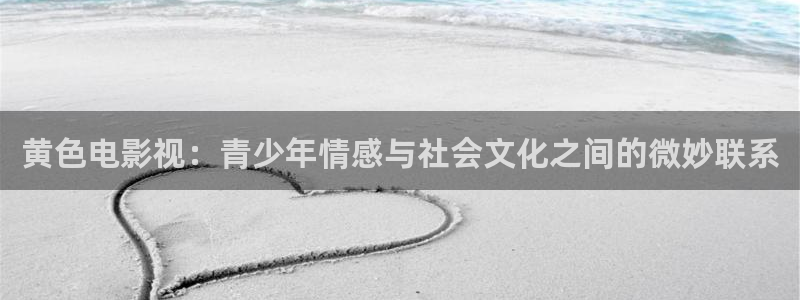 琪琪免费影院：黄色电影视：青少年情感与社会文化之间的微妙联系