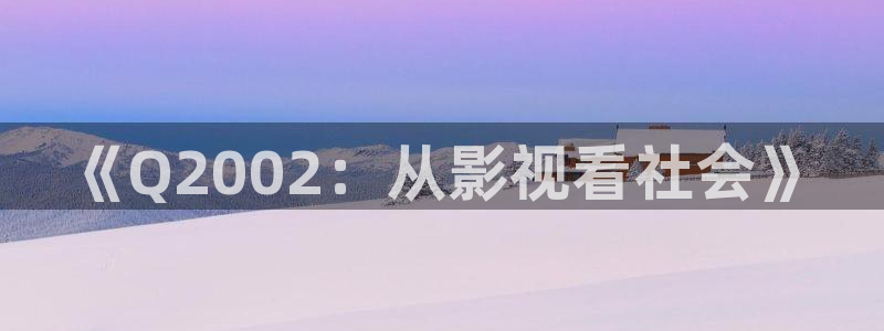 琪琪在线影院电视剧哪里看：《Q2002：从影视看社会》