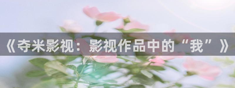 琪琪在线影院观看：《夺米影视：影视作品中的“我”》