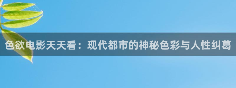 琪琪电影院神马电影：色欲电影天天看：现代都市的神秘色彩与人性纠葛
