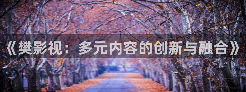 伦理片琪琪影院：《樊影视：多元内容的创新与融合》