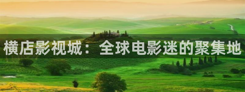 琪琪综合色影院：横店影视城：全球电影迷的聚集地
