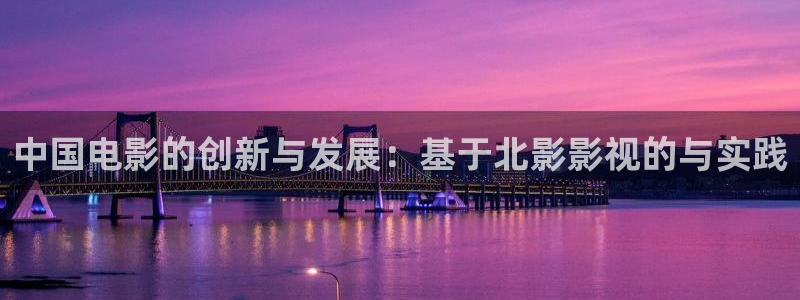 琪琪秋霞影院：中国电影的创新与发展：基于北影影视的与实践